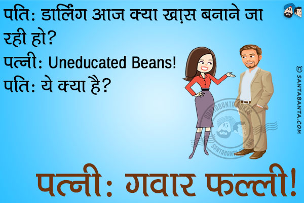 पति: डार्लिंग आज क्या खास  बनाने जा रही हो?<br/>
पत्नी: Uneducated Beans!<br/>
पति: ये क्या है?<br/>
पत्नी: गवार फल्ली!
