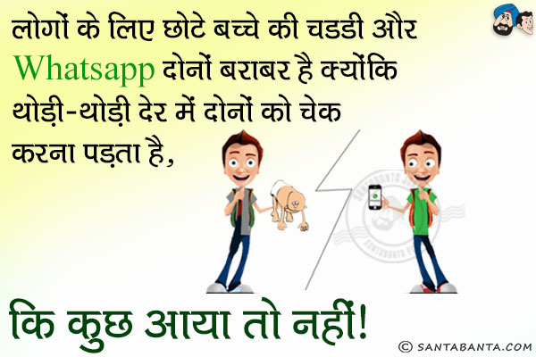 लोगों के लिए छोटे बच्चे की चड्डी और WhatsApp दोनों बराबर है क्योंकि थोड़ी-थोड़ी देर में दोनों को चेक करना पड़ता है, कि कुछ आया तो नहीं।