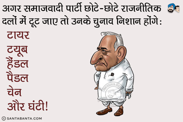 अगर समाजवादी पार्टी छोटे-छोटे राजनीतिक दलों में टूट जाए तो उनके चुनाव निशान होंगे:<br/>
टायर<br/>
टयूब<br/>
हैंडल<br/>
पैडल<br/>
चेन<br/>
और घंटी!