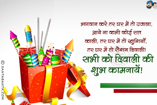 भगवान करे हर घर में हो उजाला, आये ना कभी कोई रात काली;<br/>
हर घर में हों खुशियाँ, हर घर में हो रौशन दिवाली।<br/>
सभी को दिवाली की शुभ कामनायें!