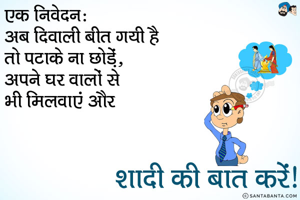 एक निवेदन:<br/>
अब दिवाली बीत गयी है तो पटाके ना छोड़ें, अपने घर वालों से भी मिलवाएं और शादी की बात करें।