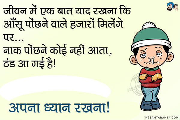 जीवन में एक बात याद रखना कि आँसू पोंछने वाले हज़ारों मिलेंगे पर...<br/>
नाक पोंछने कोई नहीं आता, ठंड आ गई है।<br/>
अपना ध्यान रखना।