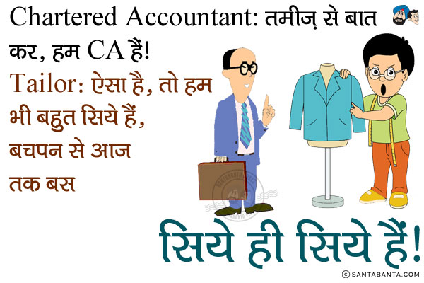 Chartered Accountant: तमीज से बात कर, हम CA हैं।<br/>
Tailor: ऐसा है,तो हम भी बहुत सिये हैं, बचपन से आज तक बस सिये ही सिये हैं।