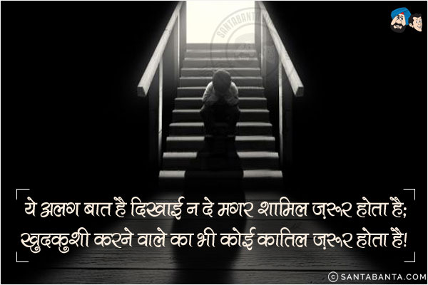 ये अलग बात है दिखाई न दे मगर शामिल ज़रूर होता है;<br/>
खुदकुशी करने वाले का भी कोई न कोई कातिल जरूर होता है!