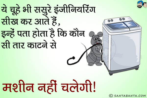 ये चूहे भी ससुरे इंजीनियरिंग सीख कर आते हैं,<br/>
इन्हें पता होता है कि कौन सी तार काटने से मशीन नहीं चलेगी।