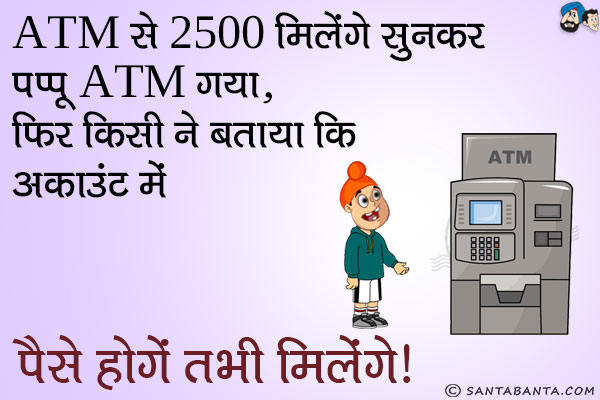 ATM से 2500 मिलेंगेसुनकर पप्पू ATM गया,<br/>
फिर किसी ने बताया कि अकाउंट में पैसे होंगे तभी मिलेंगे।