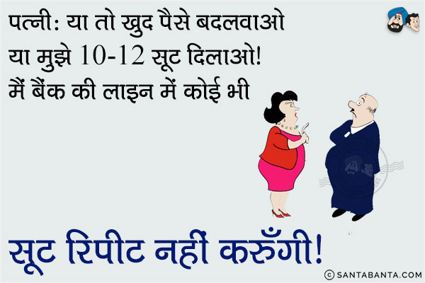 पत्नी या तो खुद पैसे बदलवाओ या मुझे 10-12 सूट दिलाओ। मैं बैंक की लाइन में कोई भी सूट रिपीट नहीं करुँगी।