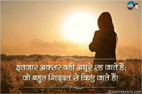 इंतजार अक्सर वही अधूरे रह जाते हैं;<br/>
जो बहुत शिद्दत से किए जाते हैं!