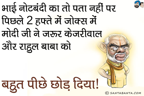 भाई नोटबंदी का तो पता नहीं पर पिछले 2 हफ्ते में जोक्स में मोदी जी ने ज़रूर केजरीवाल और राहुल बाबा को पीछे छोड़ दिया।