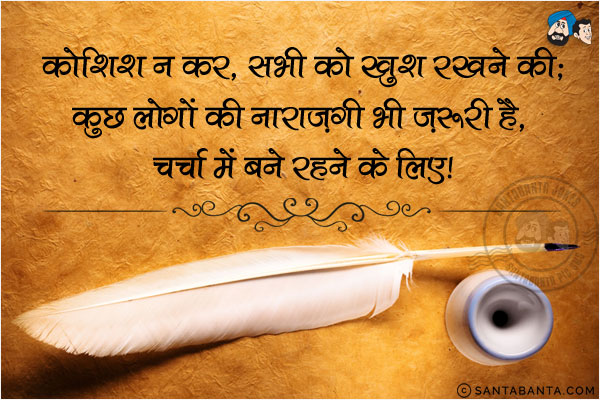 कोशिश न कर, सभी को खुश रखने की;<br/>
कुछ लोगों की नाराजगी भी जरूरी है, चर्चा में बने रहने के लिए!