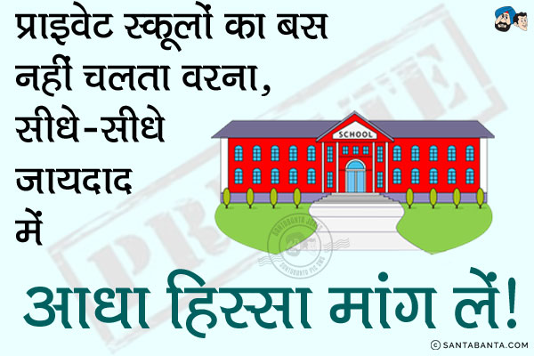 प्राइवेट स्कूलों का बस नहीं चलता वरना, सीधे-सीधे जायदाद में आधा हिस्सा मांग लें।