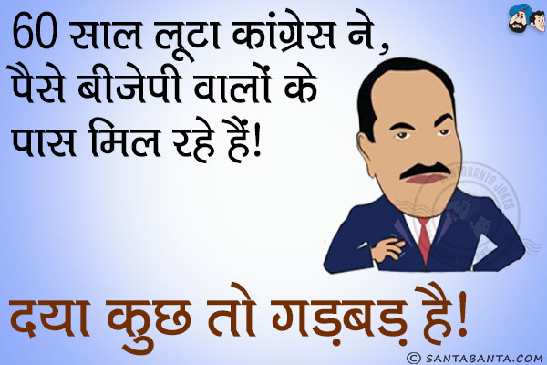 60 साल लूटा कांग्रेस ने पैसे बीजेपी वालों के पास मिल रहे हैं।<br/>
दया कुछ तो गड़बड़ है।