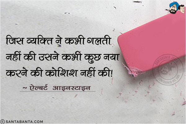 जिस व्यक्ति ने कभी गलती नहीं की उसने कभी कुछ नया करने की कोशिश नहीं की!