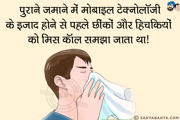 पुराने जमाने में मोबाइल टेक्नोलॉजी के इजाद होने से पहले छींकों और हिचकियों को मिस कॉल समझा जाता था।