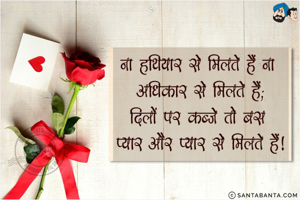 ना हथियार से मिलते हैं ना अधिकार से मिलते हैं;<br/>
दिलों पर कब्जे तो बस प्यार और प्यार से मिलते हैं!