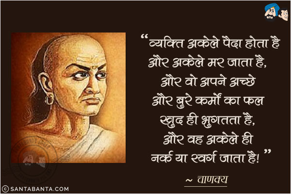 व्यक्ति अकेले पैदा होता है और अकेले मर जाता है, और वो अपने अच्छे और बुरे कर्मों का फल खुद ही भुगतता है, और वह अकेले ही नर्क या स्वर्ग जाता है!