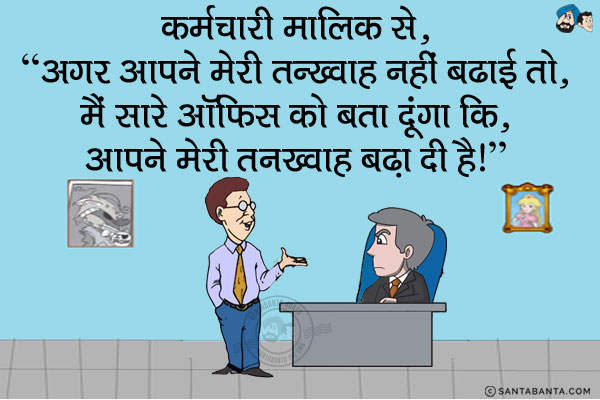 कर्मचारी मालिक से, 'अगर आपने मेरी तन्ख्वाह नहीं बढ़ाई तो, मैं सारे ऑफिस को बता दूंगा कि, आपने मेरी तन्ख्वाह बढ़ा दी है।'