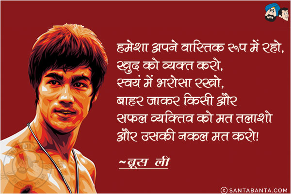 हमेशा अपने वास्तिक रूप में रहो, खुद को व्यक्त करो, स्वयं में भरोसा रखो, बाहर जाकर किसी और सफल व्यक्तित्व को मत तलाशो और उसकी नक़ल मत करो।