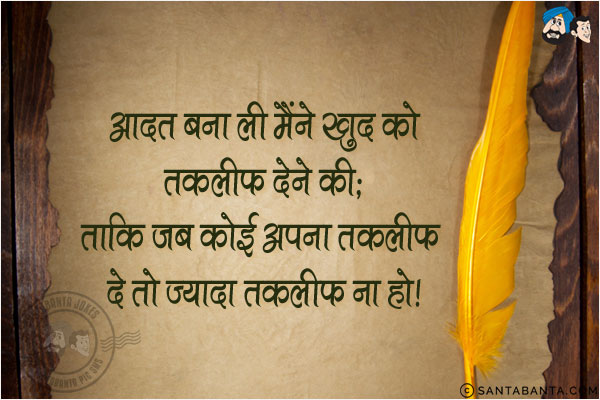 आदत बना ली मैंने खुद को तकलीफ देने की;<br/>
ताकि जब कोई अपना तकलीफ दे तो ज्यादा तकलीफ ना हो!