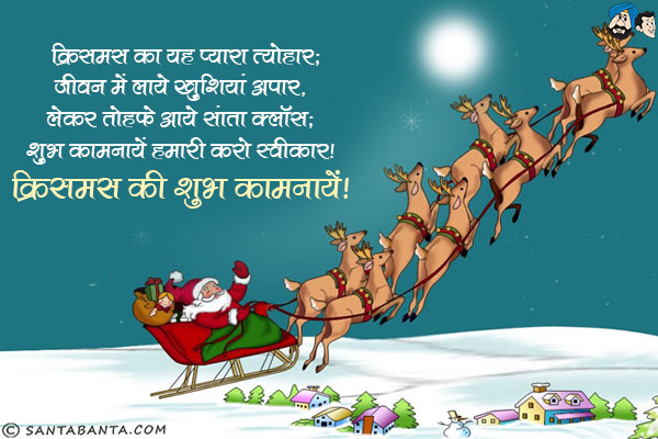 क्रिसमस का यह प्यारा त्यौहार;<br/>
जीवन में लाये खुशियां अपार;<br/>
लेकर तोहफे आये सांता क्लॉस;<br/>
शुभ कामनायें हमारी करो स्वीकार।<br/>
क्रिसमस की शुभ कामनायें!