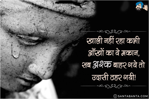 ख़ाली नहीं रहा कभी आँखों का ये मकान,<br/>

सब अश्क़ बाहर गये तो उदासी ठहर गयी।