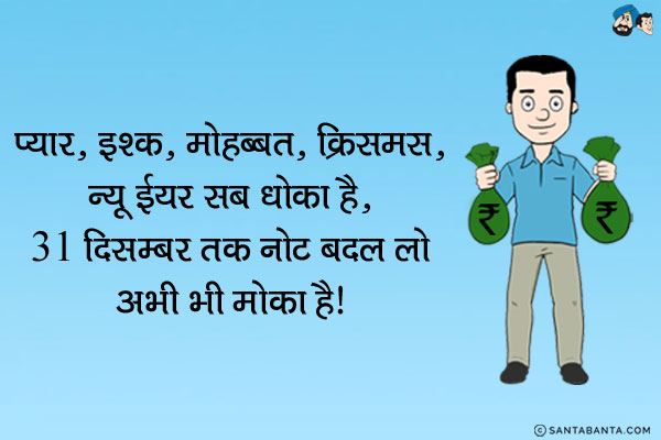 प्यार, इश्क़, मोहब्बत, क्रिसमस, न्यू ईयर सब धोखा है,

31 दिसम्बर तक नोट बदल लो अभी भी मौका है!