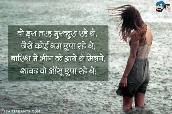 वो इस तरह मुस्कुरा रहे थे, जैसे कोई गम छुपा रहे थे;<br/>
बारिश में भीग के आये थे मिलने, शायद वो आँसू छुपा रहे थे!