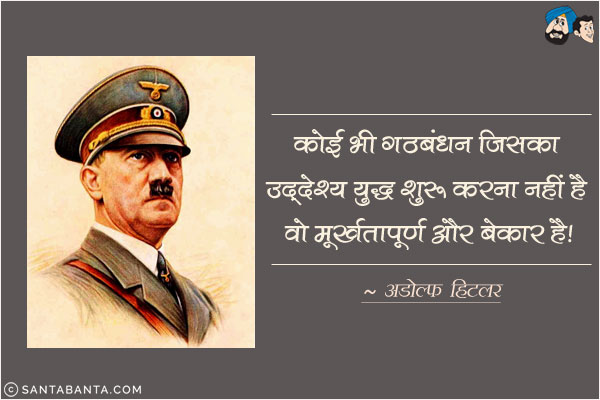 कोई भी गठबंधन जिसका उद्देश्य युद्ध शुरू करना नहीं है वो मूर्खतापूर्ण और बेकार है!