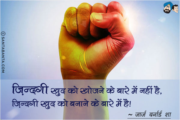 ज़िन्दगी खुद को खोजने के बारे में नहीं है, ज़िन्दगी खुद को बनाने के बारे में है!