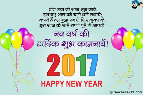 बीत गया जो साल भूल जायें;<br/>
इस नए साल को चलो गले लगायें;<br/>
करते हैं हम दुआ रब से सिर झुका के;<br/>
इस साल के सारे सपने पूरे हों आपके।<br/>
नव वर्ष की हार्दिक शुभ कामनायें!