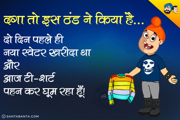 दगा तो इस ठंड ने किया है...<br/>
दो दिन पहले ही नया स्वेटर खरीदा था और आज टी-शर्ट पहन कर घूम रहा हूँ।