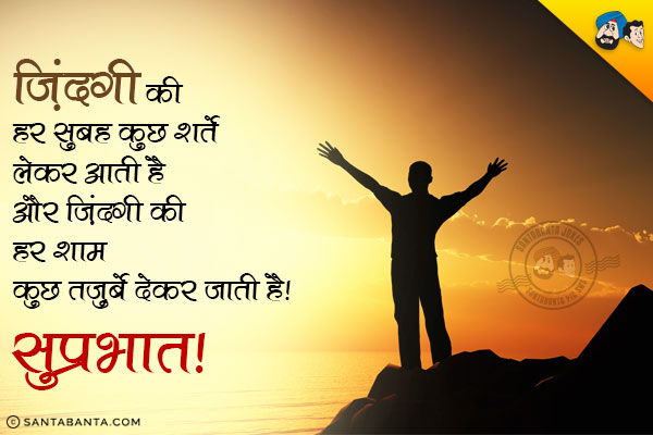 ज़िंदगी की हर सुबह कुछ शर्तें लेकर आती है और ज़िंदगी की हर शाम कुछ तज़ुर्बे देकर जाती है।<br/>
सुप्रभात!