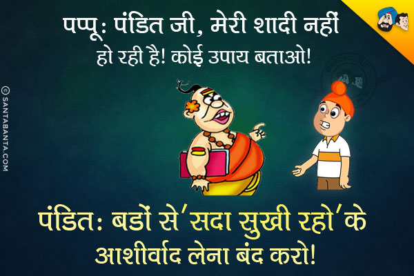 पप्पू: पंडित जी, मेरी शादी नहीं हो रही है। कोई उपाय बताओ।<br/>
पंडित: बड़ों से 'सदा सुखी रहो' के आशीर्वाद लेना बंद करो।