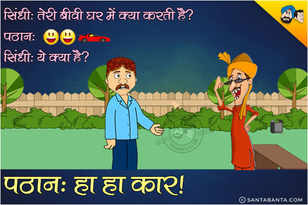 सिंधी: तेरी बीवी घर में क्या करती है?<br/>

पठान: 😆😆🚗<br/>

सिंधी: ये क्या है?<br/>

पठान: हा हा कार।