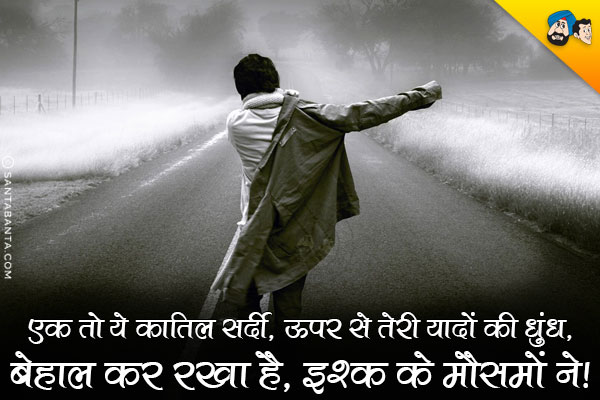 एक तो ये कातिल सर्दी, ऊपर से तेरी यादों की धुंध,<br/>
बेहाल कर रखा है, इश्क के मौसमों ने।