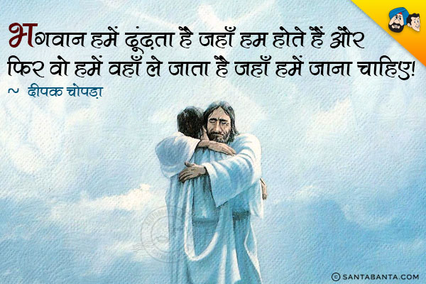 भगवान हमें ढूंढ़ता है जहाँ हम होते हैं और फिर वो हमें वहाँ ले जाता है जहाँ हमें होना चाहिए।