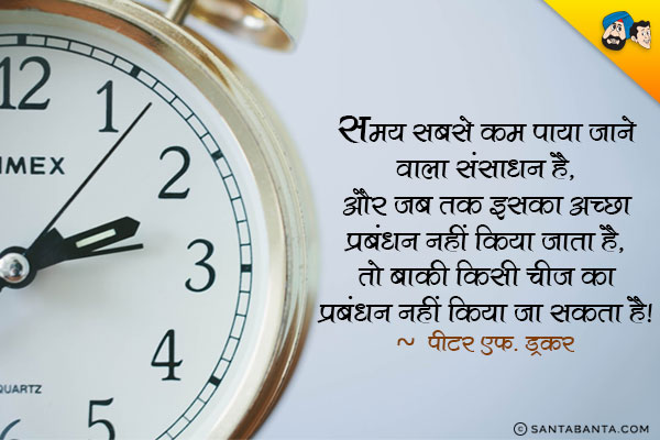 समय सबसे कम पाया जाने वाला संसाधन है, और जब तक इसका अच्छा प्रबंधन नहीं किया जाता है, तो बाकी किसी चीज का प्रबंधन नहीं किया जा सकता है। 