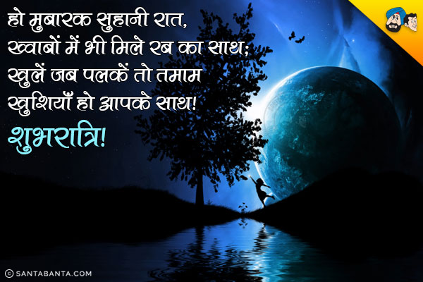 हो मुबारक सुहानी रात, <br/>
ख्वाबों में भी मिले रब का साथ;<br/>
खुलें जब पलकें तो तमाम खुशियाँ हो आपके साथ।<br/>
शुभरात्रि!