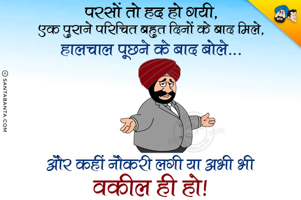 परसों तो हद हो गयी, एक पुराने परिचित बहुत दिनों के बाद मिले, हालचाल पूछने के बाद बोले...<br/>
.<br/>
.<br/>
.<br/>
.<br/>
.<br/>
.<br/>
.<br/>
.<br/>
और कहीं नौकरी लगी या अभी भी वकील ही हो।