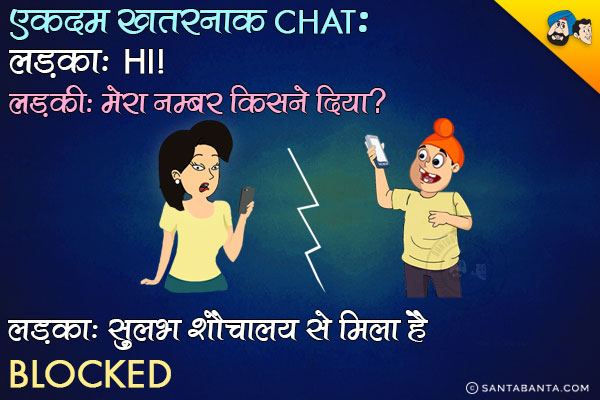 एक खतरनाक Chat:<br/>
लड़का: Hi<br/>
लड़की: मेरा नंबर किसने दिया?<br/>
लड़का: सुलभ शौचालय से मिला है।<br/>
Blocked