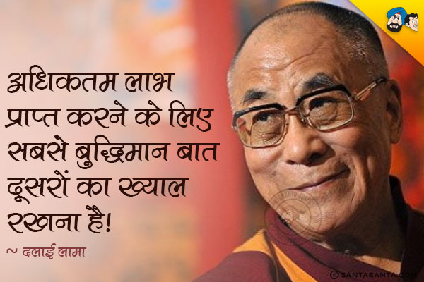 अधिकतम लाभ प्राप्त करने के लिए सबसे बुद्धिमान बात दूसरों का ख्याल रखना है।