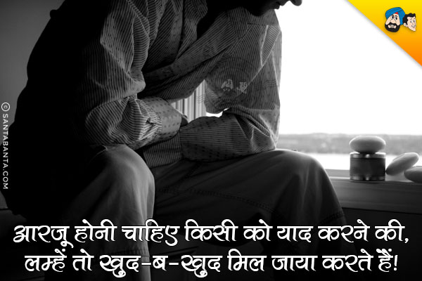 आरज़ू होनी चाहिए किसी को याद करने की,<br/>
लम्हें तो खुद-ब-खुद मिल जाया करते हैं।