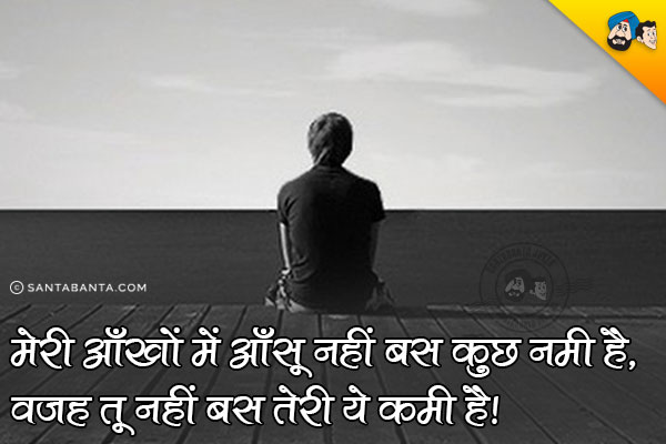 मेरी आँखों में आँसू नहीं बस कुछ नमी है,<br/>
वजह तू नहीं बस तेरी ये कमी है।