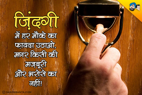 ज़िंदगी में हर मौक़े का फ़ायदा उठाओ, मगर किसी की मज़बूरी और भरोसे का नहीं।