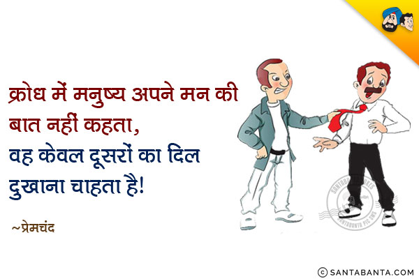 क्रोध में मनुष्य अपने मन की बात नहीं कहता, वह केवल दूसरों का दिल दुखाना चाहता है।