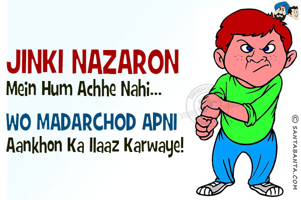 Jinki Nazaron Mein Hum Achhe Nahi...<br/>
.<br/>
.<br/>
.<br/>
.<br/>
.<br/>
.<br/>
.<br/>
.<br/>
Wo Madarchod Apni Aankhon Ka Ilaaz Karwaye!