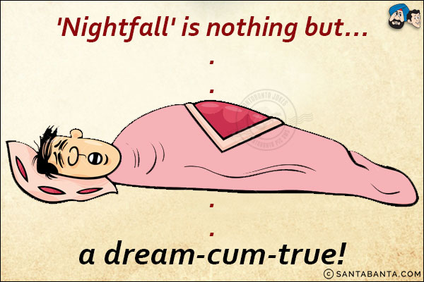 'Nightfall' is nothing but...<br/>
.<br/>
.<br/>
.<br/>
.<br/>
.<br/>
.<br/>
.<br/>
.<br/>
.<br/>
a dream-cum-true! 