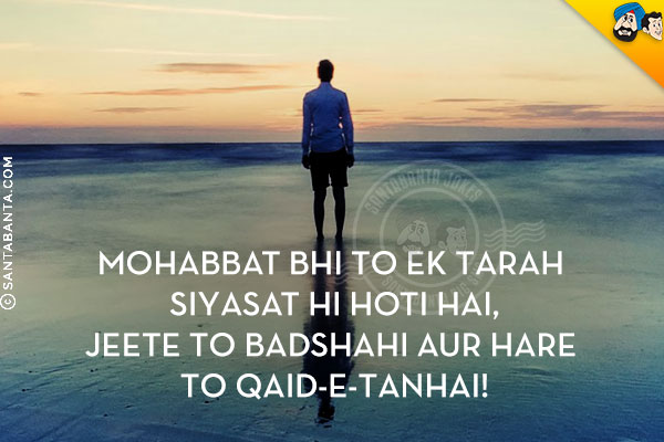 Mohabbat Bhi To Ek Tarah Siyasat Hi Hoti Hai,<br/>
Jeete To Badshahi Aur Hare To Qaid-e-Tanhai!