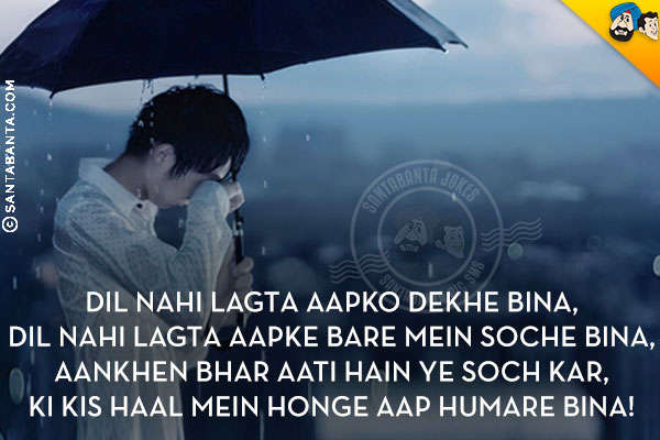 Dil Nahi Lagta Aapko Dekhe Bina,<br/>
Dil Nahi Lagta Aapke Bare Mein Soche Bina,<br/>
Aankhen Bhar Aati Hain Ye Soch Kar,<br/>
Ki Kis Haal Mein Honge Aap Humare Bina!