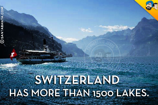 Switzerland has more than 1500 lakes.